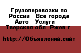 Грузоперевозки по России - Все города Авто » Услуги   . Тверская обл.,Ржев г.